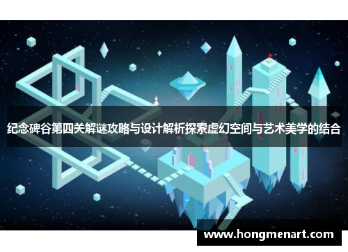 纪念碑谷第四关解谜攻略与设计解析探索虚幻空间与艺术美学的结合
