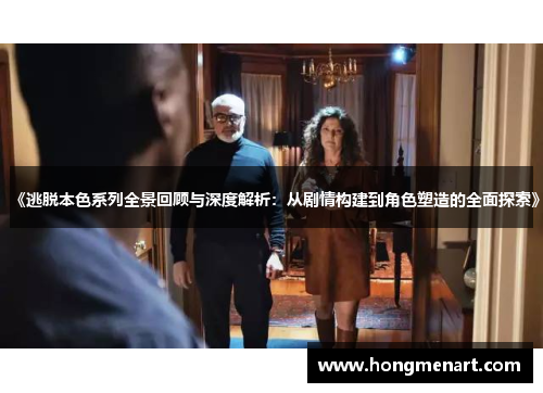 《逃脱本色系列全景回顾与深度解析:从剧情构建到角色塑造的全面探索》