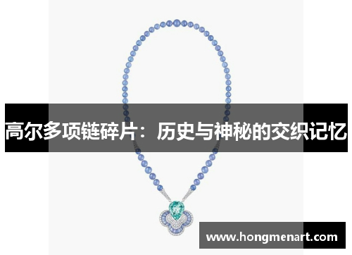 高尔多项链碎片:历史与神秘的交织记忆
