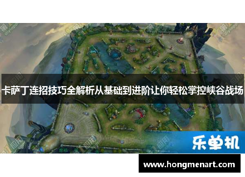 卡萨丁连招技巧全解析从基础到进阶让你轻松掌控峡谷战场