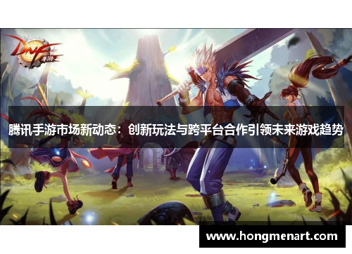 腾讯手游市场新动态:创新玩法与跨平台合作引领未来游戏趋势