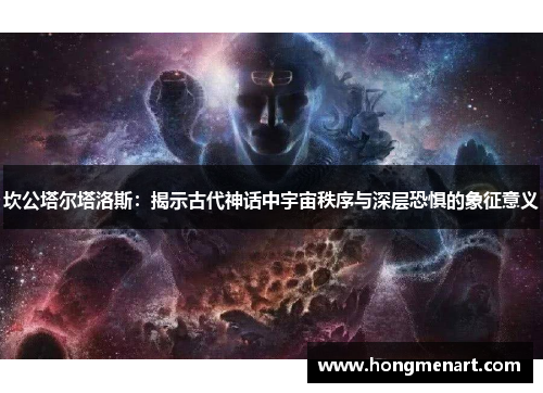 坎公塔尔塔洛斯:揭示古代神话中宇宙秩序与深层恐惧的象征意义