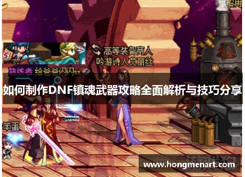 如何制作DNF镇魂武器攻略全面解析与技巧分享