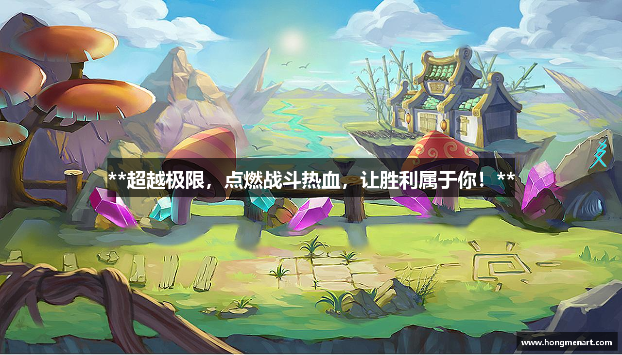 **超越极限，点燃战斗热血，让胜利属于你！**
